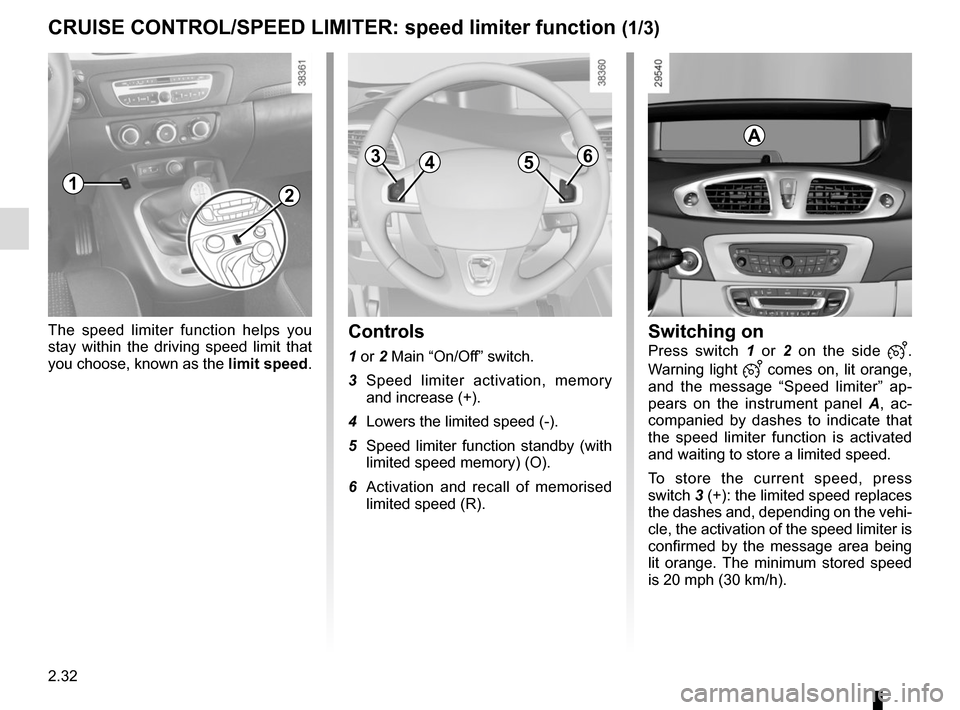 RENAULT GRAND SCENIC 2015 J95 / 3.G Owners Manual 2.32
CRUISE CONTROL/SPEED LIMITER: speed limiter function (1/3)
The speed limiter function helps you 
stay within the driving speed limit that 
you choose, known as the limit speed.Controls
1 or 2 Mai