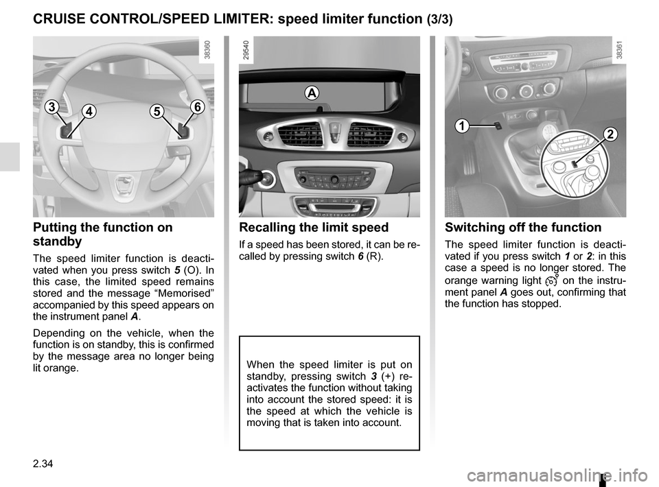 RENAULT GRAND SCENIC 2015 J95 / 3.G Owners Manual 2.34
CRUISE CONTROL/SPEED LIMITER: speed limiter function (3/3)
Putting the function on 
standby
The speed limiter function is deacti-
vated when you press switch 5 (O). In 
this case, the limited spe