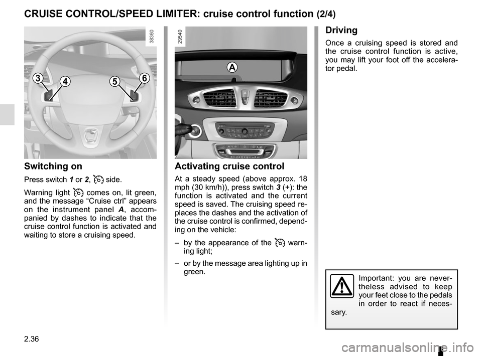 RENAULT GRAND SCENIC 2015 J95 / 3.G Owners Manual 2.36
CRUISE CONTROL/SPEED LIMITER: cruise control function (2/4)
Switching on
Press switch 1 or 2,  side.
Warning light 
 comes on, lit green, 
and the message “Cruise ctrl” appears 
on the inst