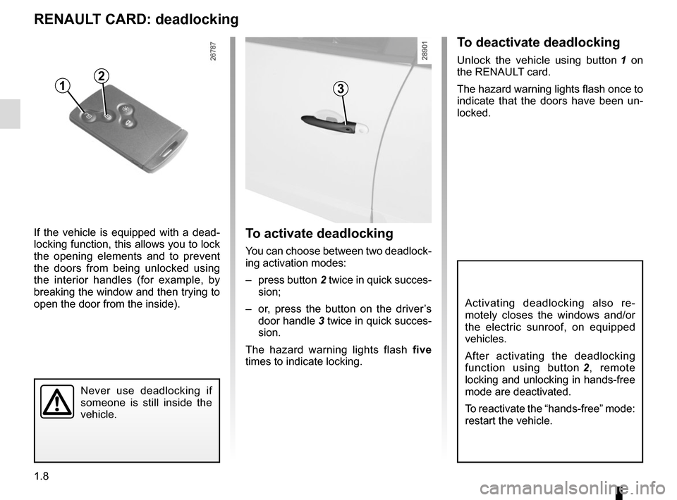 RENAULT GRAND SCENIC 2015 J95 / 3.G User Guide 1.8
To deactivate deadlocking
Unlock the vehicle using button 1 on 
the RENAULT card.
The hazard warning lights flash once to 
indicate that the doors have been un-
locked.
RENAULT CARD: deadlocking
I