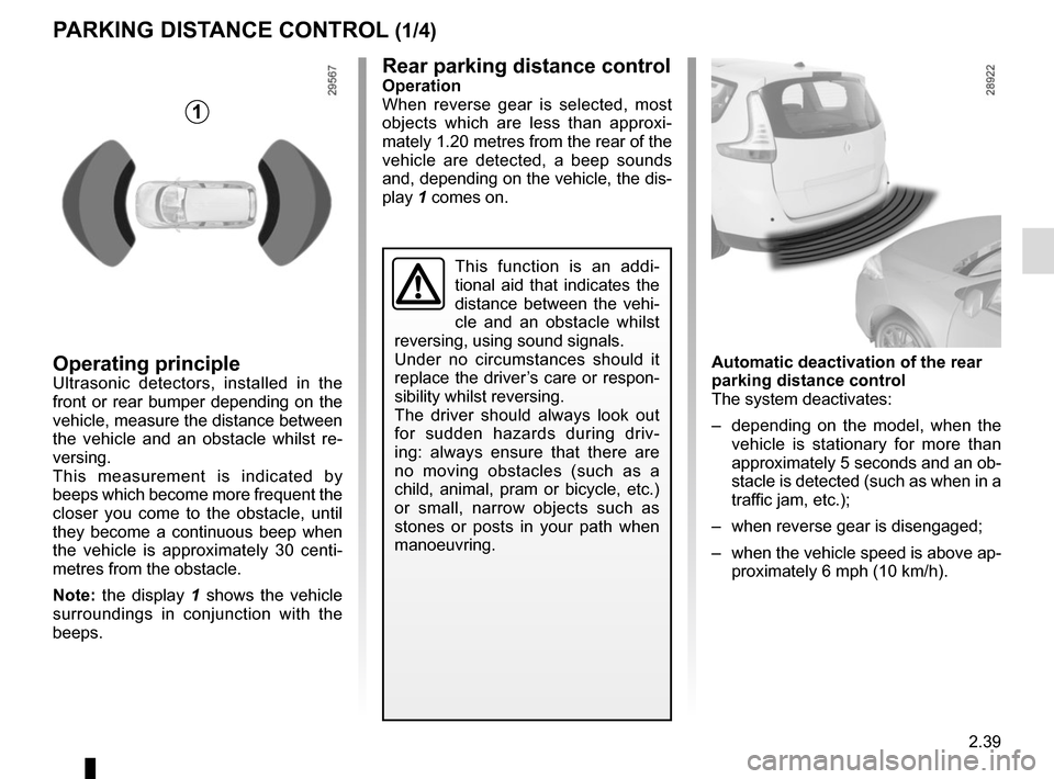 RENAULT GRAND SCENIC 2015 J95 / 3.G Owners Manual 2.39
PARKING DISTANCE CONTROL (1/4)
Operating principleUltrasonic detectors, installed in the
front or rear bumper depending on the
vehicle, measure the distance between
the vehicle and an obstacle RENAULT GRAND SCENIC 2015 J95 / 3.G Owners Manual 2.39
PARKING DISTANCE CONTROL (1/4)
Operating principleUltrasonic detectors, installed in the
front or rear bumper depending on the
vehicle, measure the distance between
the vehicle and an obstacle