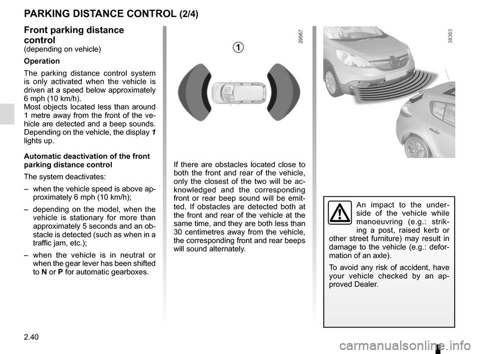 RENAULT GRAND SCENIC 2015 J95 / 3.G Owners Manual 2.40
PARKING DISTANCE CONTROL (2/4)
Front parking distance
control
(depending on vehicle)
Operation
The parking distance control system
is only activated when the vehicle is
driven at a speed below RENAULT GRAND SCENIC 2015 J95 / 3.G Owners Manual 2.40
PARKING DISTANCE CONTROL (2/4)
Front parking distance
control
(depending on vehicle)
Operation
The parking distance control system
is only activated when the vehicle is
driven at a speed below