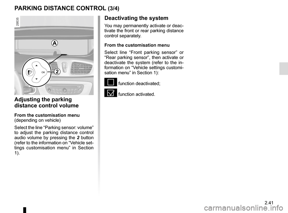 RENAULT GRAND SCENIC 2015 J95 / 3.G Owners Manual 2.41
PARKING DISTANCE CONTROL (3/4)
Adjusting the parking 
distance control volume
From the customisation menu
(depending on vehicle)
Select the line “Parking sensor: volume” 
to adjust the parkin