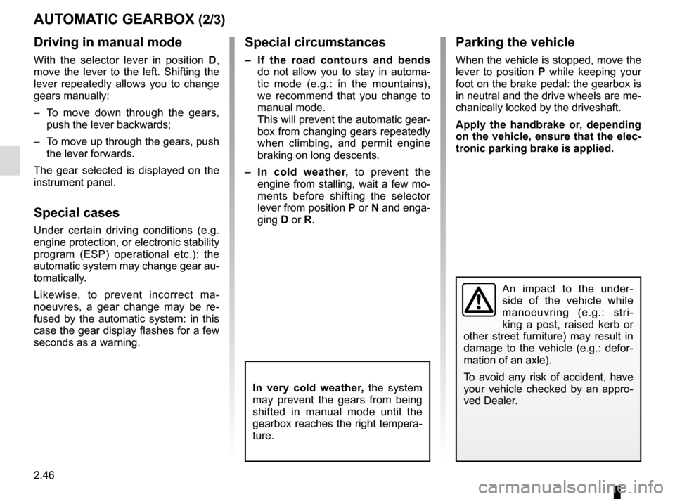 RENAULT GRAND SCENIC 2015 J95 / 3.G User Guide 2.46
AUTOMATIC GEARBOX (2/3)
An impact to the under-
side of the vehicle while 
manoeuvring (e.g.: stri-
king a post, raised kerb or 
other street furniture) may result in 
damage to the vehicle (e.g.