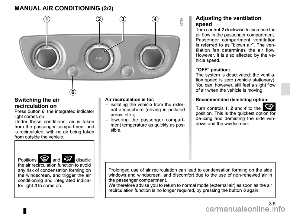 RENAULT GRAND SCENIC 2015 J95 / 3.G Owners Manual 3.5
Adjusting the ventilation 
speed
Turn control 2 clockwise to increase the 
air flow in the passenger compartment.
Passenger compartment ventilation 
is referred to as “blown air”. The ven-
til