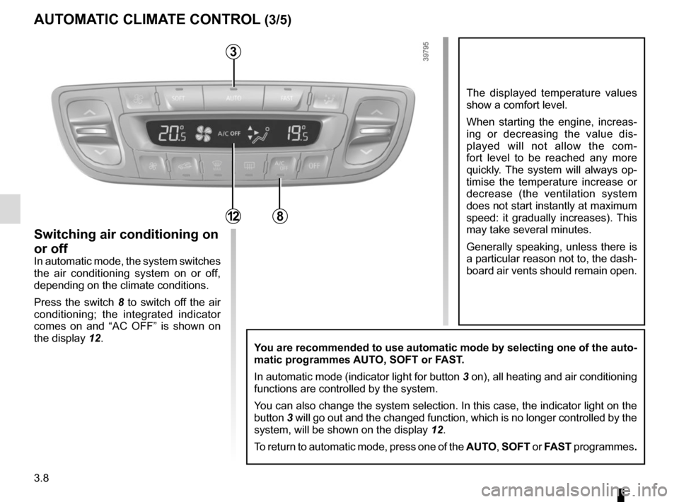 RENAULT GRAND SCENIC 2015 J95 / 3.G User Guide 3.8
The displayed temperature values 
show a comfort level.
When starting the engine, increas-
ing or decreasing the value dis-
played will not allow the com-
fort level to be reached any more 
quickl