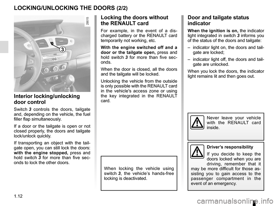 RENAULT GRAND SCENIC 2015 J95 / 3.G Owners Manual 1.12
LOCKING/UNLOCKING THE DOORS (2/2)
Interior locking/unlocking 
door control
Switch 3 controls the doors, tailgate 
and, depending on the vehicle, the fuel 
filler flap simultaneously.
If a door or