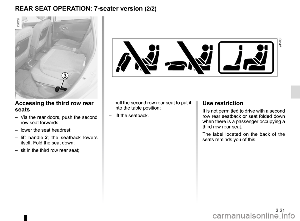 RENAULT GRAND SCENIC 2015 J95 / 3.G Owners Manual 3.31
REAR SEAT OPERATION: 7-seater version (2/2)
Accessing the third row rear 
seats
–  Via the rear doors, push the second  row seat forwards;
–  lower the seat headrest;
– lift handle  3; the 