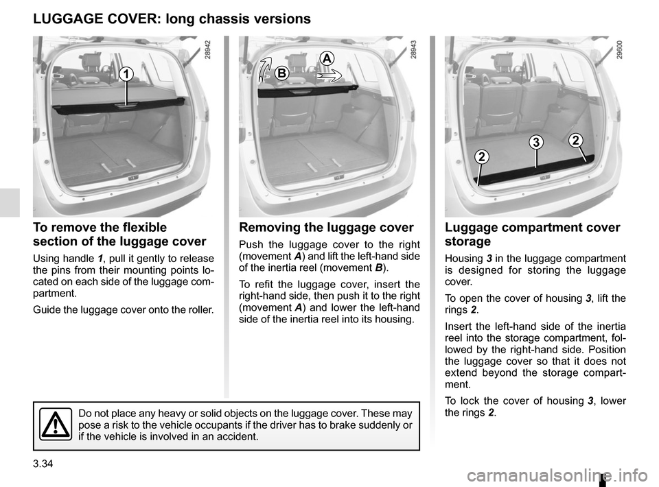 RENAULT GRAND SCENIC 2015 J95 / 3.G User Guide 3.34
Removing the luggage cover
Push the luggage cover to the right 
(movement A) and lift the left-hand side 
of the inertia reel (movement B).
To refit the luggage cover, insert the 
right-hand side