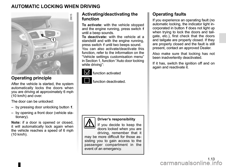 RENAULT GRAND SCENIC 2015 J95 / 3.G User Guide 1.13
AUTOMATIC LOCKING WHEN DRIVING
Operating principle
After the vehicle is started, the system 
automatically locks the doors when 
you are driving at approximately 6 mph  
(10 km/h) and over.
The d