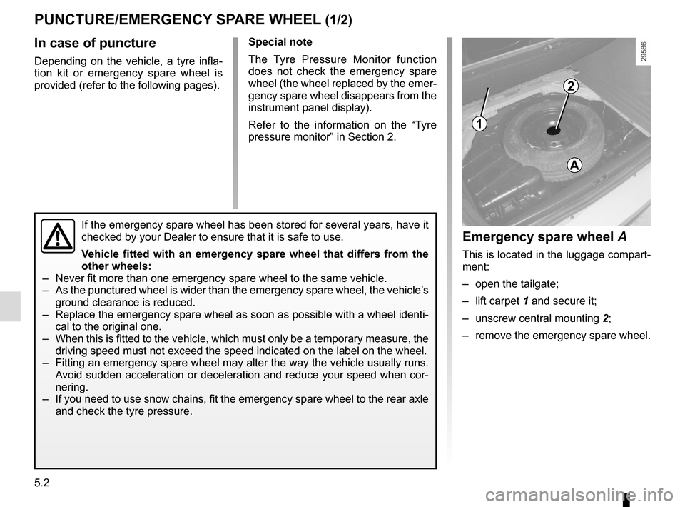 RENAULT GRAND SCENIC 2015 J95 / 3.G Owners Manual 5.2
In case of puncture
Depending on the vehicle, a tyre infla-
tion kit or emergency spare wheel is
provided (refer to the following pages).Special note
The Tyre Pressure Monitor function
does not RENAULT GRAND SCENIC 2015 J95 / 3.G Owners Manual 5.2
In case of puncture
Depending on the vehicle, a tyre infla-
tion kit or emergency spare wheel is
provided (refer to the following pages).Special note
The Tyre Pressure Monitor function
does not