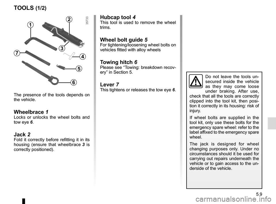 RENAULT GRAND SCENIC 2015 J95 / 3.G Owners Manual 5.9
Hubcap tool 4This tool is used to remove the wheel
trims.
Wheel bolt guide 5For tightening/loosening wheel bolts on
vehicles fitted with alloy wheels
Towing hitch 6Please see “Towing: breakdo RENAULT GRAND SCENIC 2015 J95 / 3.G Owners Manual 5.9
Hubcap tool 4This tool is used to remove the wheel
trims.
Wheel bolt guide 5For tightening/loosening wheel bolts on
vehicles fitted with alloy wheels
Towing hitch 6Please see “Towing: breakdo