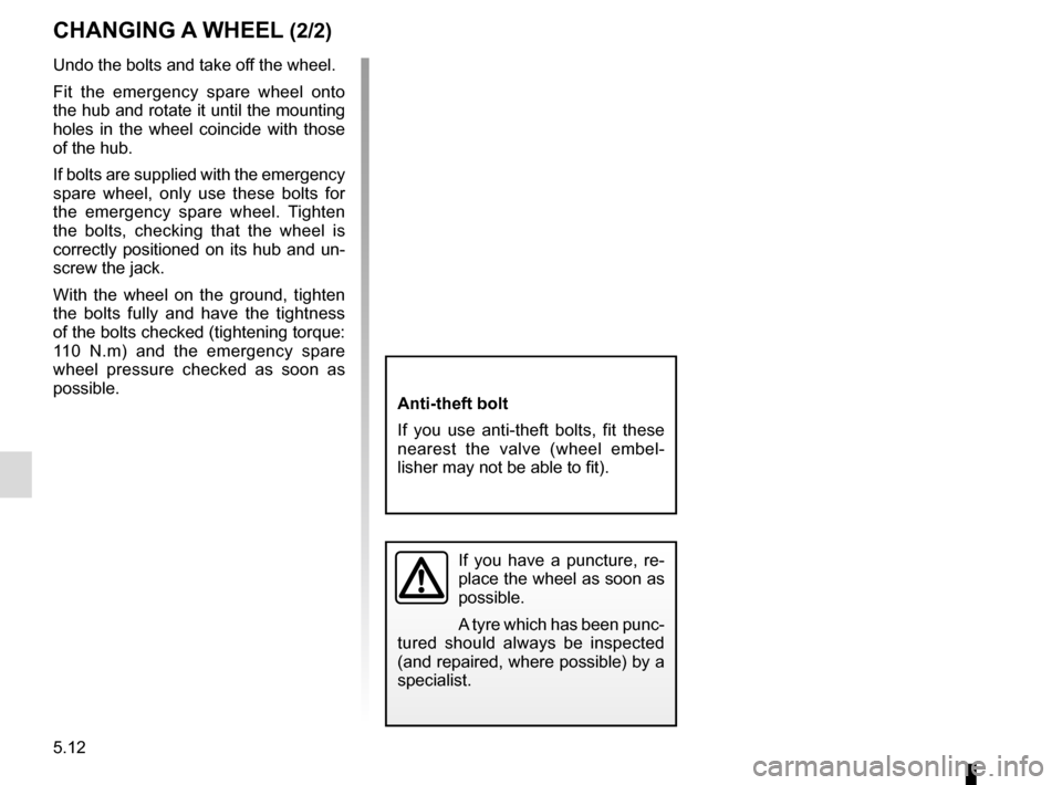 RENAULT GRAND SCENIC 2015 J95 / 3.G Owners Manual 5.12
Undo the bolts and take off the wheel.
Fit the emergency spare wheel onto
the hub and rotate it until the mounting
holes in the wheel coincide with those
of the hub.
If bolts are supplied with RENAULT GRAND SCENIC 2015 J95 / 3.G Owners Manual 5.12
Undo the bolts and take off the wheel.
Fit the emergency spare wheel onto
the hub and rotate it until the mounting
holes in the wheel coincide with those
of the hub.
If bolts are supplied with
