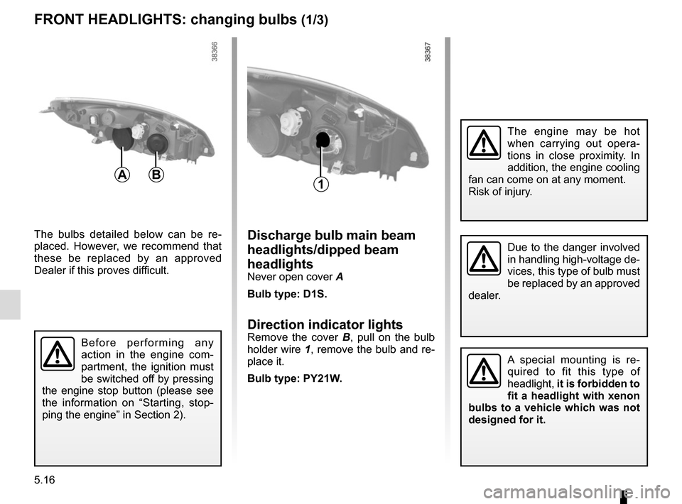 RENAULT GRAND SCENIC 2015 J95 / 3.G Owners Manual 5.16
FRONT HEADLIGHTS: changing bulbs (1/3)
A special mounting is re-
quired to fit this type of
headlight, it is forbidden to
fit a headlight with xenon
bulbs to a vehicle which was not
designe RENAULT GRAND SCENIC 2015 J95 / 3.G Owners Manual 5.16
FRONT HEADLIGHTS: changing bulbs (1/3)
A special mounting is re-
quired to fit this type of
headlight, it is forbidden to
fit a headlight with xenon
bulbs to a vehicle which was not
designe