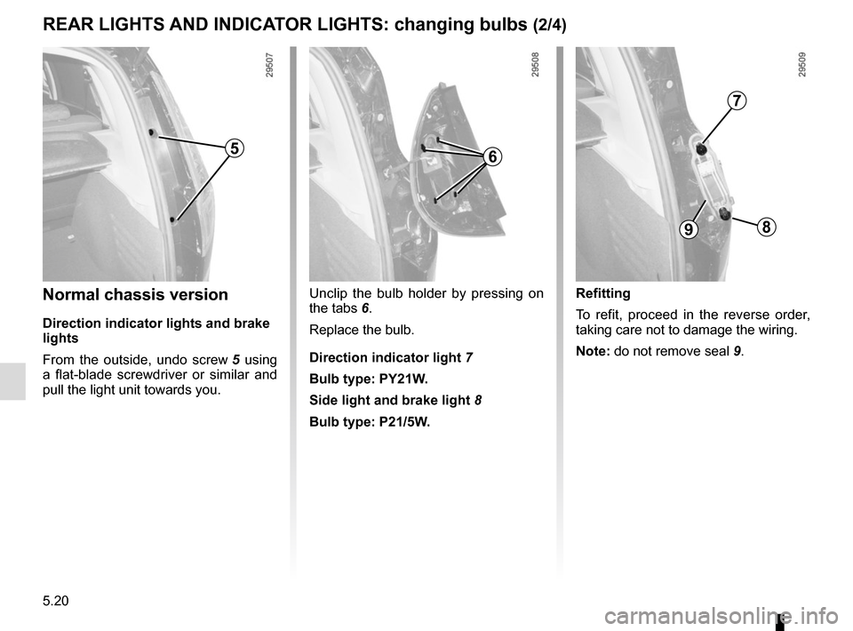 RENAULT GRAND SCENIC 2015 J95 / 3.G Owners Manual 5.20
REAR LIGHTS AND INDICATOR LIGHTS: changing bulbs (2/4)
Normal chassis version
Direction indicator lights and brake
lights
From the outside, undo screw 5 using
a flat-blade screwdriver or simil RENAULT GRAND SCENIC 2015 J95 / 3.G Owners Manual 5.20
REAR LIGHTS AND INDICATOR LIGHTS: changing bulbs (2/4)
Normal chassis version
Direction indicator lights and brake
lights
From the outside, undo screw 5 using
a flat-blade screwdriver or simil