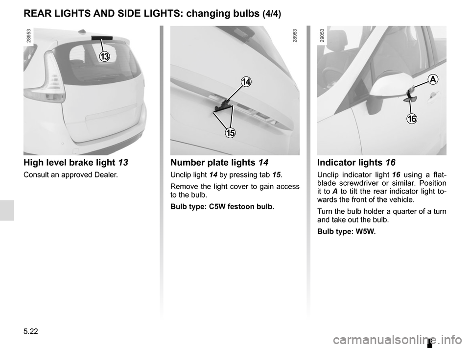 RENAULT GRAND SCENIC 2015 J95 / 3.G Owners Manual 5.22
REAR LIGHTS AND SIDE LIGHTS: changing bulbs (4/4)Indicator lights 16
Unclip indicator light 16 using a flat-
blade screwdriver or similar. Position
it to A to tilt the rear indicator light to RENAULT GRAND SCENIC 2015 J95 / 3.G Owners Manual 5.22
REAR LIGHTS AND SIDE LIGHTS: changing bulbs (4/4)Indicator lights 16
Unclip indicator light 16 using a flat-
blade screwdriver or similar. Position
it to A to tilt the rear indicator light to