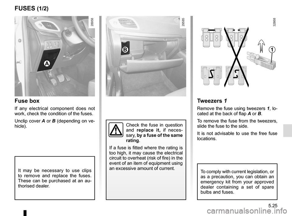 RENAULT GRAND SCENIC 2015 J95 / 3.G Owners Manual 5.25
FUSES (1/2)
Fuse box
If any electrical component does not
work, check the condition of the fuses.
Unclip cover A or B (depending on ve-
hicle).
Tweezers 1
Remove the fuse using tweezers 1, lo- RENAULT GRAND SCENIC 2015 J95 / 3.G Owners Manual 5.25
FUSES (1/2)
Fuse box
If any electrical component does not
work, check the condition of the fuses.
Unclip cover A or B (depending on ve-
hicle).
Tweezers 1
Remove the fuse using tweezers 1, lo-