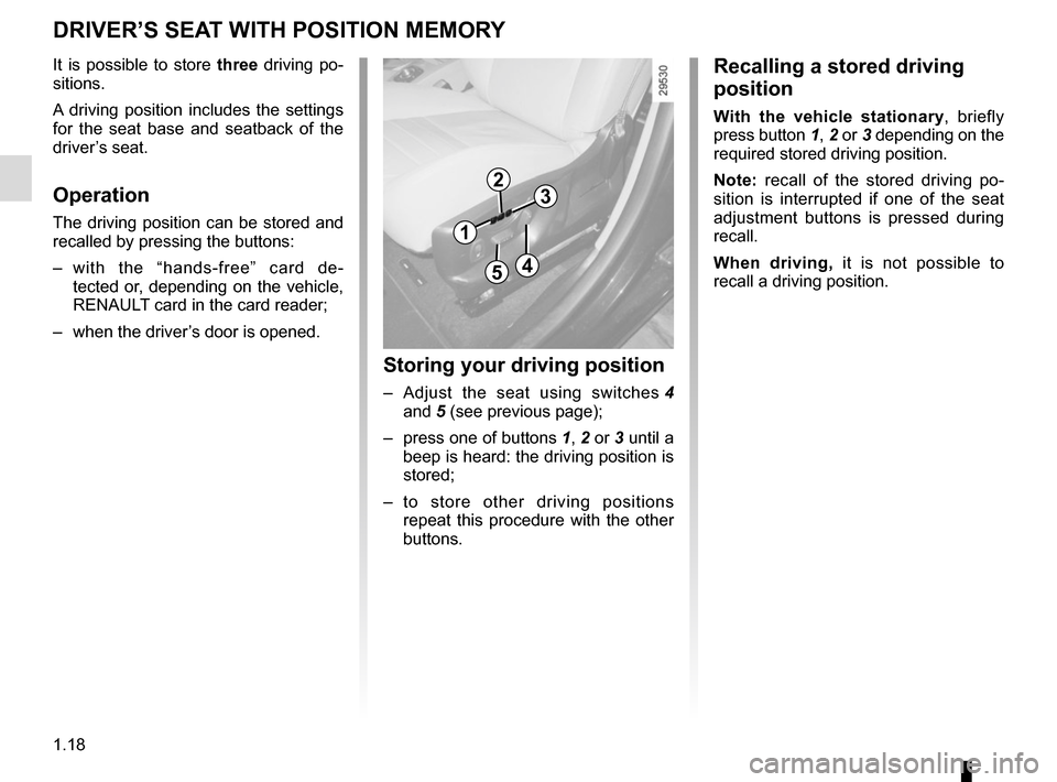 RENAULT GRAND SCENIC 2015 J95 / 3.G Owners Manual 1.18
DRIVER’S SEAT WITH POSITION MEMORY
It is possible to store three driving po-
sitions.
A driving position includes the settings
for the seat base and seatback of the
driver’s seat.
Operation RENAULT GRAND SCENIC 2015 J95 / 3.G Owners Manual 1.18
DRIVER’S SEAT WITH POSITION MEMORY
It is possible to store three driving po-
sitions.
A driving position includes the settings
for the seat base and seatback of the
driver’s seat.
Operation