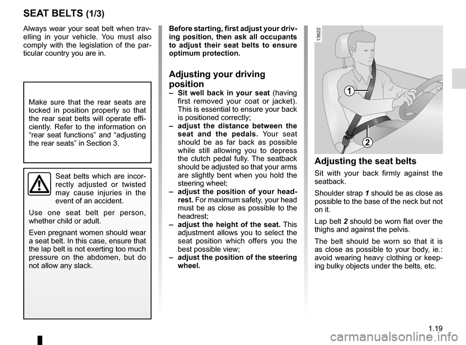 RENAULT GRAND SCENIC 2015 J95 / 3.G User Guide 1.19
Always wear your seat belt when trav-
elling in your vehicle. You must also 
comply with the legislation of the par-
ticular country you are in.
SEAT BELTS (1/3)
Make sure that the rear seats are