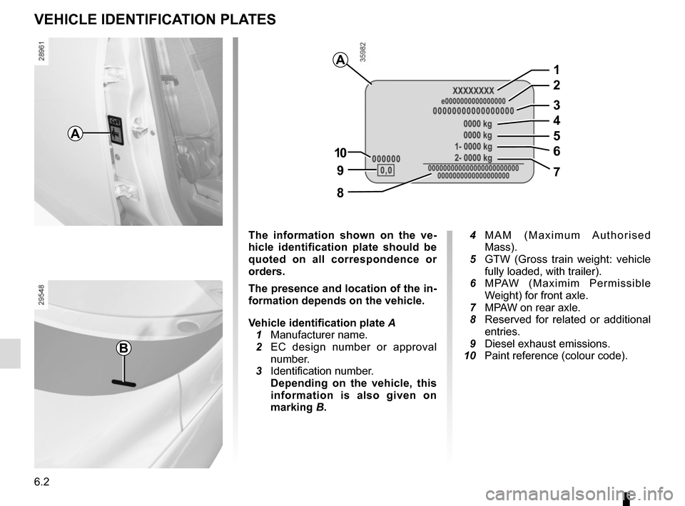 RENAULT GRAND SCENIC 2015 J95 / 3.G Owners Manual 6.2
VEHICLE IDENTIFICATION PLATES
A
B
The information shown on the ve-
hicle identification plate should be 
quoted on all correspondence or 
orders.
The presence and location of the in-
formation dep