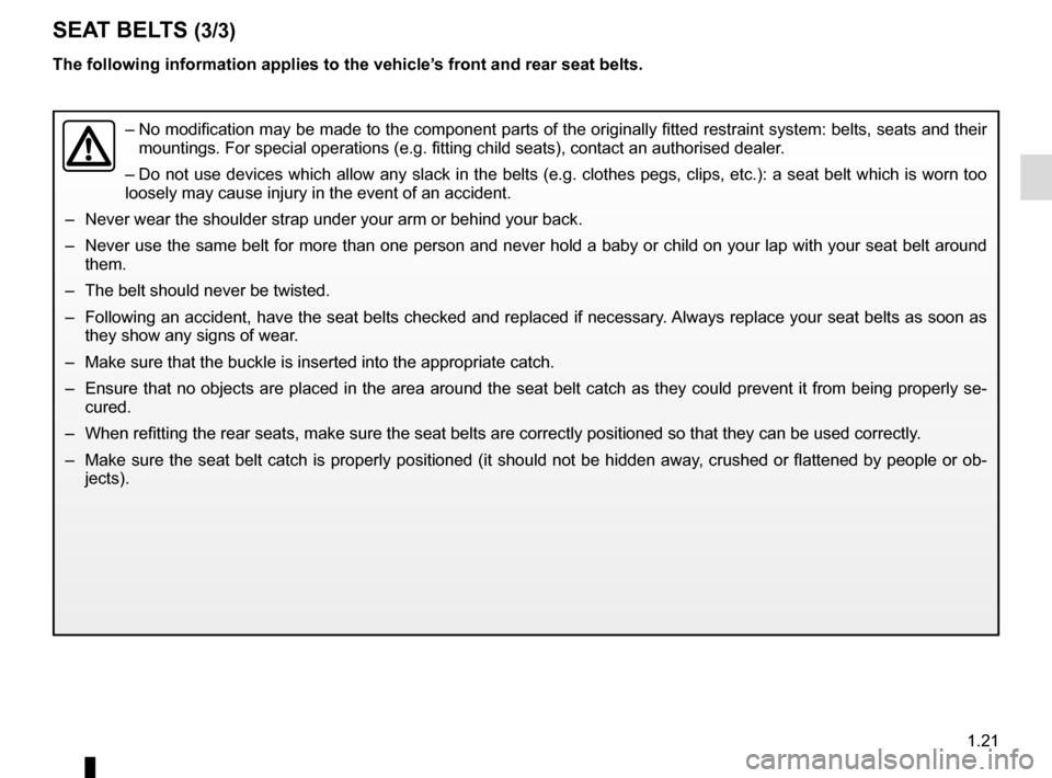 RENAULT GRAND SCENIC 2015 J95 / 3.G Owners Manual 1.21
SEAT BELTS (3/3)
The following information applies to the vehicle’s front and rear seat belts.
– No modification may be made to the component parts of the originally fit\
ted restraint syste RENAULT GRAND SCENIC 2015 J95 / 3.G Owners Manual 1.21
SEAT BELTS (3/3)
The following information applies to the vehicle’s front and rear seat belts.
– No modification may be made to the component parts of the originally fit\
ted restraint syste