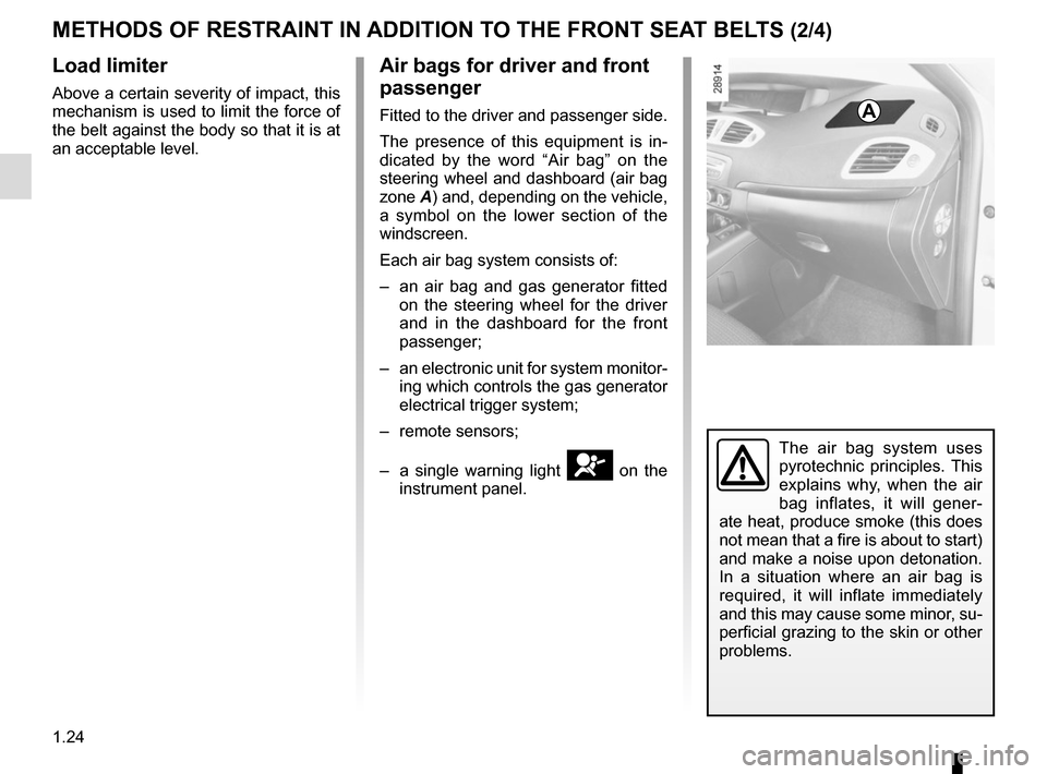 RENAULT GRAND SCENIC 2015 J95 / 3.G Owners Manual 1.24
METHODS OF RESTRAINT IN ADDITION TO THE FRONT SEAT BELTS (2/4)
Load limiter
Above a certain severity of impact, this
mechanism is used to limit the force of
the belt against the body so that it RENAULT GRAND SCENIC 2015 J95 / 3.G Owners Manual 1.24
METHODS OF RESTRAINT IN ADDITION TO THE FRONT SEAT BELTS (2/4)
Load limiter
Above a certain severity of impact, this
mechanism is used to limit the force of
the belt against the body so that it