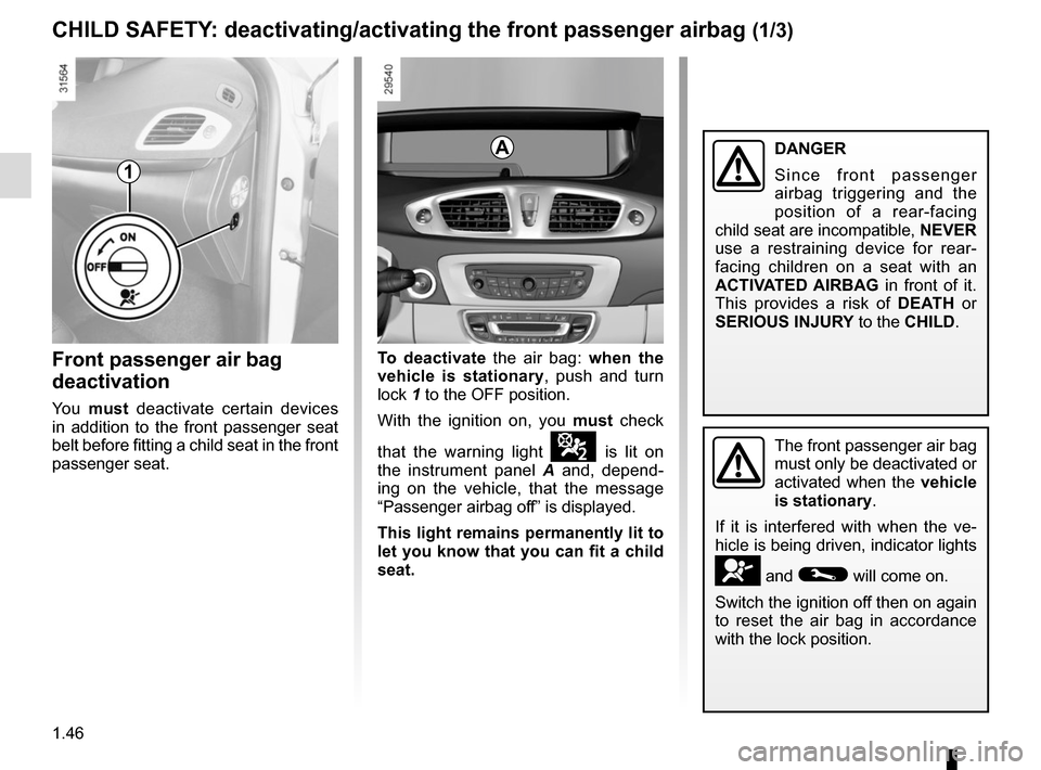 RENAULT GRAND SCENIC 2015 J95 / 3.G User Guide 1.46
Front passenger air bag 
deactivation
You must  deactivate certain devices 
in addition to the front passenger seat 
belt before fitting a child seat in the front 
passenger seat.
The front passe