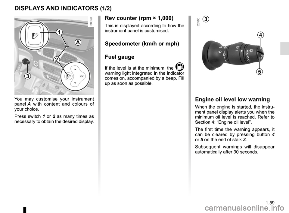 RENAULT GRAND SCENIC 2015 J95 / 3.G Owners Manual 1.59
DISPLAYS AND INDICATORS (1/2)
You may customise your instrument 
panel A with content and colours of 
your choice.
Press switch 1  or 2 as many times as 
necessary to obtain the desired display.

