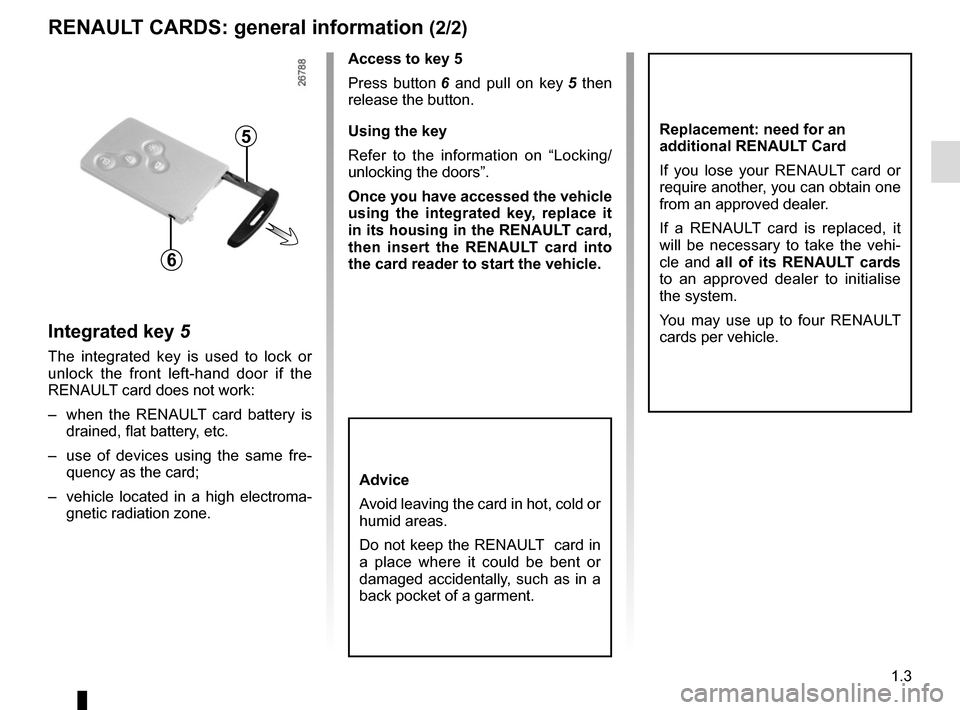 RENAULT GRAND SCENIC 2015 J95 / 3.G Owners Manual 1.3
RENAULT CARDS: general information (2/2)
Integrated key 5
The integrated key is used to lock or
unlock the front left-hand door if the
RENAULT card does not work:
– when the RENAULT card batt RENAULT GRAND SCENIC 2015 J95 / 3.G Owners Manual 1.3
RENAULT CARDS: general information (2/2)
Integrated key 5
The integrated key is used to lock or
unlock the front left-hand door if the
RENAULT card does not work:
– when the RENAULT card batt