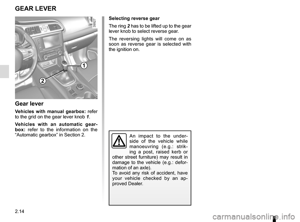 RENAULT KADJAR 2015 1.G Owners Manual 2.14
Gear lever
Vehicles with manual gearbox: refer 
to the grid on the gear lever knob 1.
Vehicles with an automatic gear-
box: refer to the information on the 
“Automatic gearbox” in Section 2.
