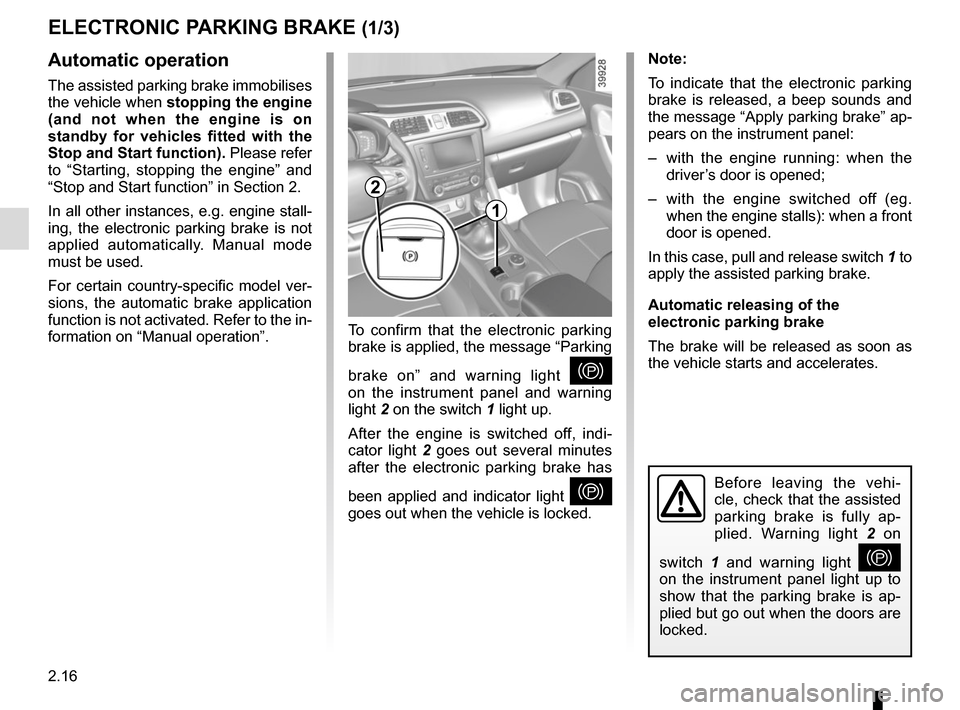 RENAULT KADJAR 2015 1.G Service Manual 2.16
ELECTRONIC PARKING BRAKE (1/3)
Note:
To indicate that the electronic parking 
brake is released, a beep sounds and 
the message “Apply parking brake” ap-
pears on the instrument panel:
–  w