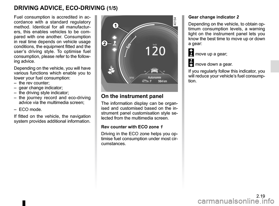 RENAULT KADJAR 2015 1.G Owners Manual 2.19
DRIVING ADVICE, ECO-DRIVING (1/5)
1
Gear change indicator 2
Depending on the vehicle, to obtain op-
timum consumption levels, a warning 
light on the instrument panel lets you 
know the best time