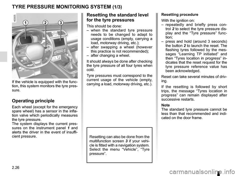 RENAULT KADJAR 2015 1.G Owners Manual 2.26
TYRE PRESSURE MONITORING SYSTEM (1/3)
Resetting the standard level 
for the tyre pressures
This should be done:
– when the standard tyre pressure needs to be changed to adapt to 
usage conditio