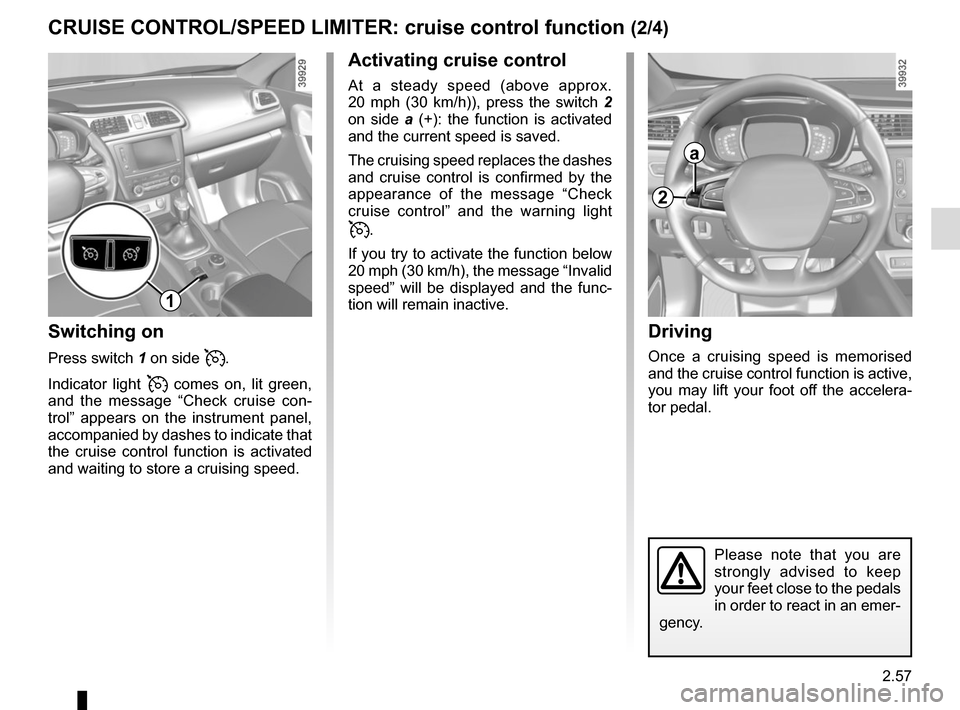 RENAULT KADJAR 2015 1.G Owners Manual 2.57
CRUISE CONTROL/SPEED LIMITER: cruise control function (2/4)Driving
Once a cruising speed is memorised 
and the cruise control function is active, 
you may lift your foot off the accelera-
tor ped