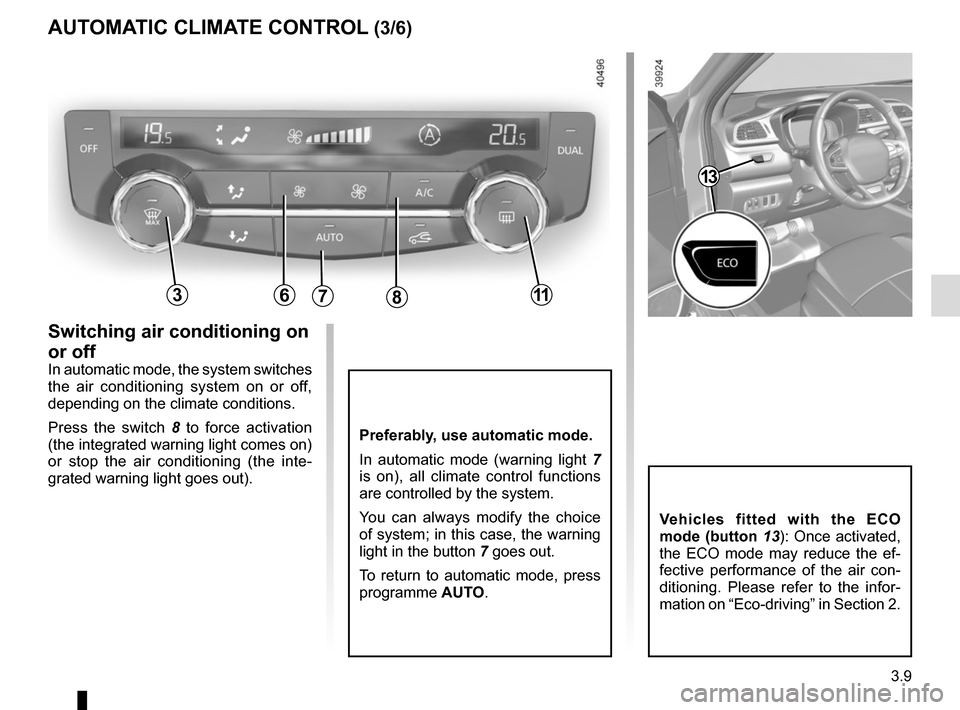 RENAULT KADJAR 2015 1.G Owners Manual 3.9
Preferably, use automatic mode.
In automatic mode (warning light 7 
is on), all climate control functions 
are controlled by the system.
You can always modify the choice 
of system; in this case, 