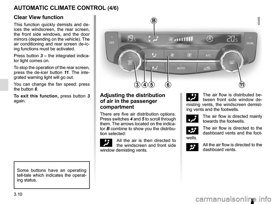 RENAULT KADJAR 2015 1.G User Guide 3.10
45
B
AUTOMATIC CLIMATE CONTROL (4/6)
6311
Clear View function
This function quickly demists and de-
ices the windscreen, the rear screen, 
the front side windows, and the door 
mirrors (depending