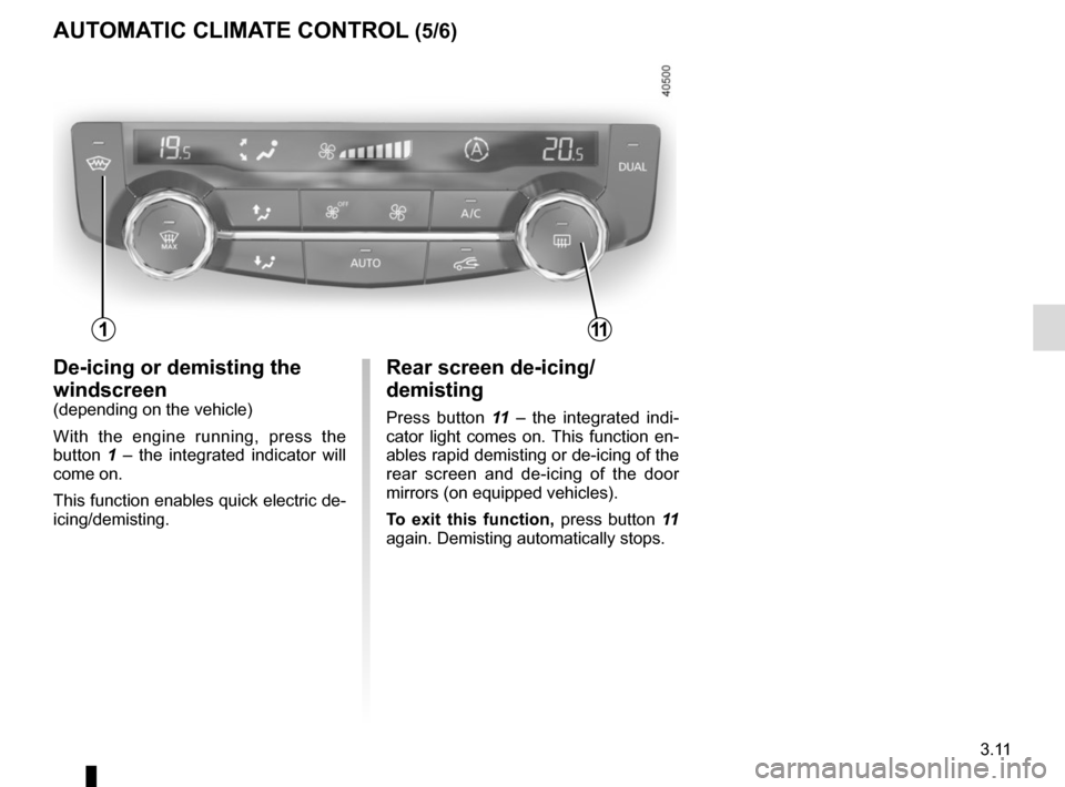RENAULT KADJAR 2015 1.G Owners Manual 3.11
AUTOMATIC CLIMATE CONTROL (5/6)
Rear screen de-icing/
demisting
Press button 11 – the integrated indi-
cator light comes on. This function en-
ables rapid demisting or de-icing of the
rear sc RENAULT KADJAR 2015 1.G Owners Manual 3.11
AUTOMATIC CLIMATE CONTROL (5/6)
Rear screen de-icing/
demisting
Press button 11 – the integrated indi-
cator light comes on. This function en-
ables rapid demisting or de-icing of the
rear sc
