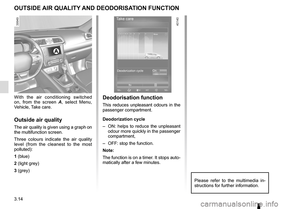 RENAULT KADJAR 2015 1.G Owners Manual 3.14
OUTSIDE AIR QUALITY AND DEODORISATION FUNCTION
With the air conditioning switched 
on, from the screen A, select Menu, 
Vehicle, Take care.
Outside air quality
The air quality is given using a gr