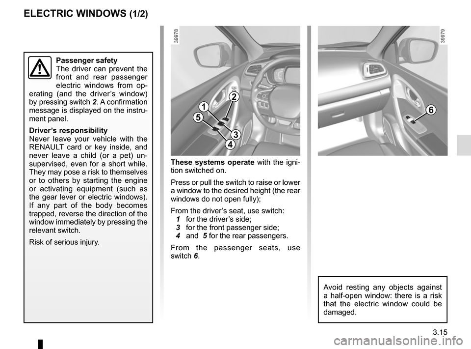 RENAULT KADJAR 2015 1.G Owners Manual 3.15
ELECTRIC WINDOWS (1/2)
These systems operate with the igni-
tion switched on.
Press or pull the switch to raise or lower
a window to the desired height (the rear
windows do not open fully);
Fro RENAULT KADJAR 2015 1.G Owners Manual 3.15
ELECTRIC WINDOWS (1/2)
These systems operate with the igni-
tion switched on.
Press or pull the switch to raise or lower
a window to the desired height (the rear
windows do not open fully);
Fro