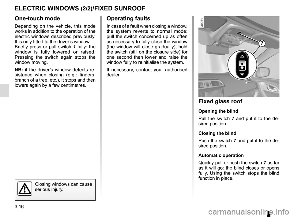 RENAULT KADJAR 2015 1.G Owners Manual 3.16
One-touch mode
Depending on the vehicle, this mode 
works in addition to the operation of the 
electric windows described previously. 
It is only fitted to the driver’s window.
Briefly press or