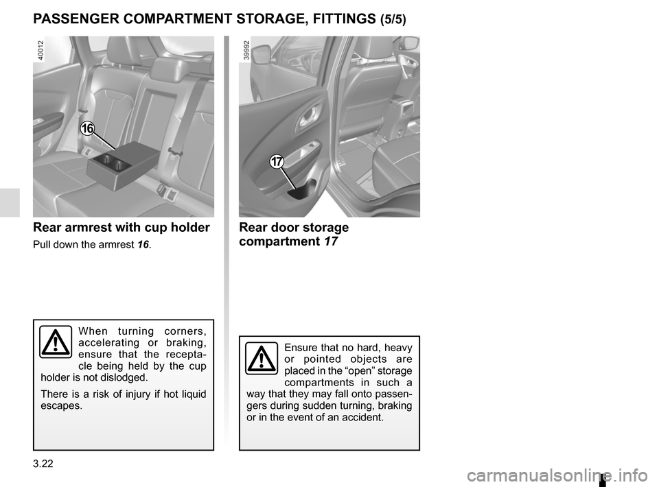 RENAULT KADJAR 2015 1.G Owners Manual 3.22
PASSENGER COMPARTMENT STORAGE, FITTINGS (5/5)
17
Ensure that no hard, heavy 
or pointed objects are 
placed in the “open” storage 
compartments in such a 
way that they may fall onto passen-
