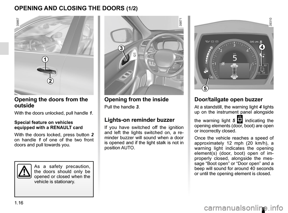 RENAULT KADJAR 2015 1.G Owners Manual 1.16
Opening from the inside
Pull the handle 3.
Lights-on reminder buzzer
If you have switched off the ignition 
and left the lights switched on, a re-
minder buzzer will sound when a door 
is opened 