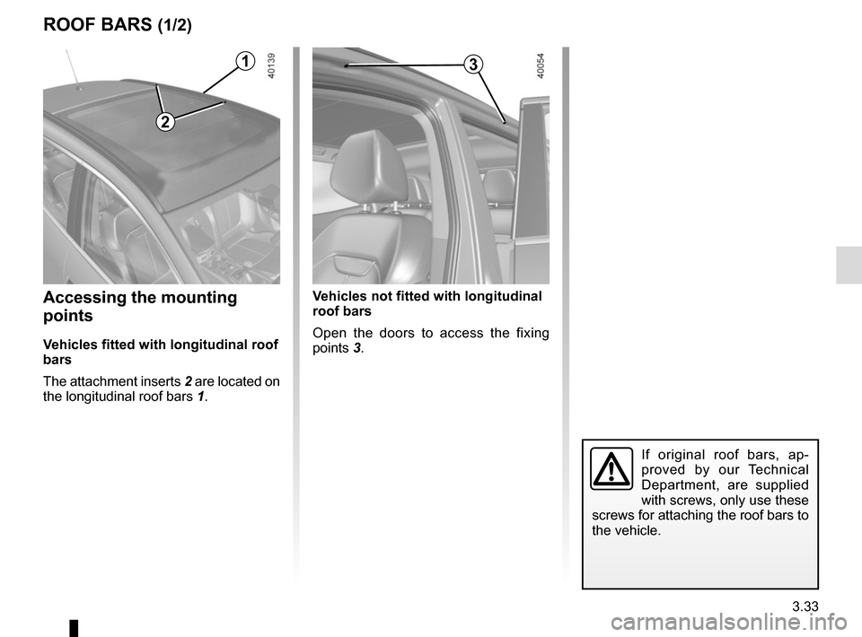 RENAULT KADJAR 2015 1.G Owners Manual 3.33
Accessing the mounting
points
Vehicles fitted with longitudinal roof
bars
The attachment inserts 2 are located on
the longitudinal roof bars 1.
ROOF BARS (1/2)
If original roof bars, ap-
prove RENAULT KADJAR 2015 1.G Owners Manual 3.33
Accessing the mounting
points
Vehicles fitted with longitudinal roof
bars
The attachment inserts 2 are located on
the longitudinal roof bars 1.
ROOF BARS (1/2)
If original roof bars, ap-
prove