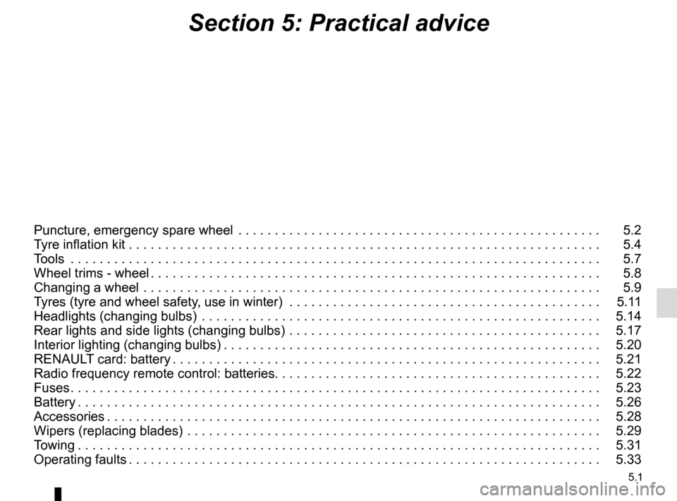 RENAULT KADJAR 2015 1.G User Guide 5.1
Section 5: Practical advice
Puncture, emergency spare wheel  . . . . . . . . . . . . . . . . . . . . . . . . . . . . . . . . . . . .\
 . . . . . . . . . . . . . .   5.2
Tyre inflation kit . . . . 