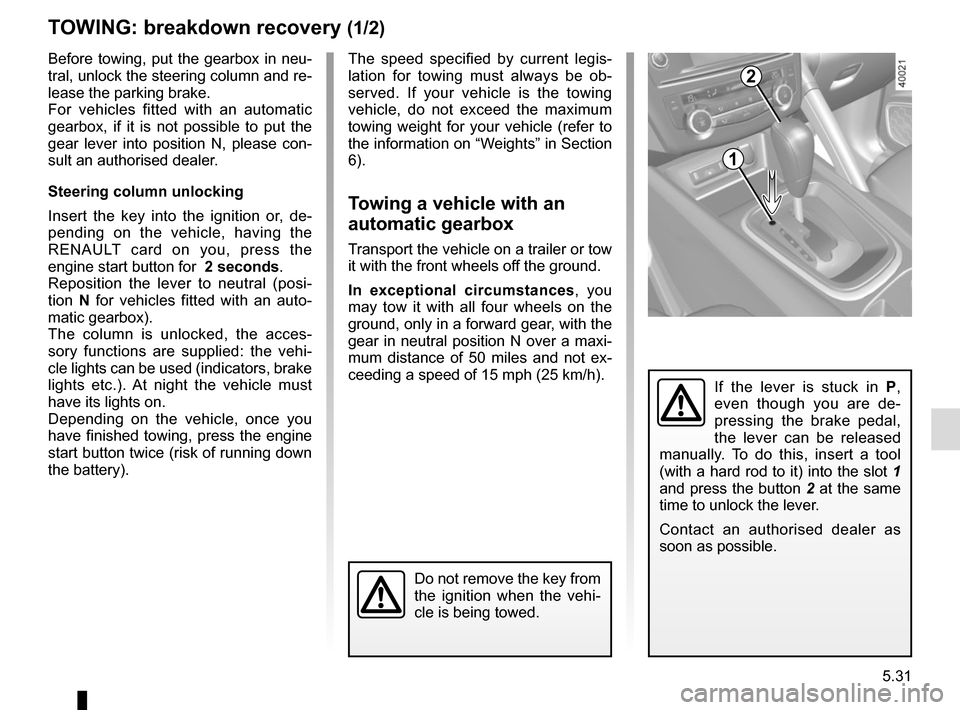 RENAULT KADJAR 2015 1.G User Guide 5.31
TOWING: breakdown recovery (1/2)
Before towing, put the gearbox in neu-
tral, unlock the steering column and re-
lease the parking brake.
For vehicles fitted with an automatic 
gearbox, if it is 