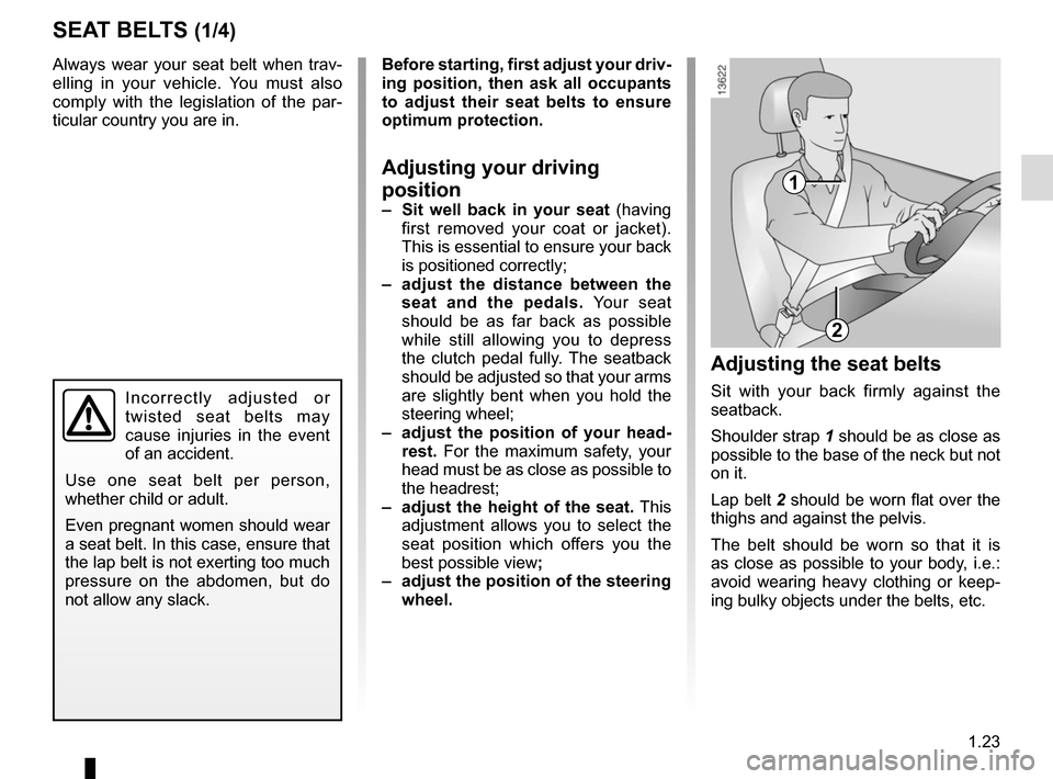 RENAULT KADJAR 2015 1.G Owners Manual 1.23
Always wear your seat belt when trav-
elling in your vehicle. You must also 
comply with the legislation of the par-
ticular country you are in.
SEAT BELTS (1/4)
1
2
Incorrectly adjusted or 
twis