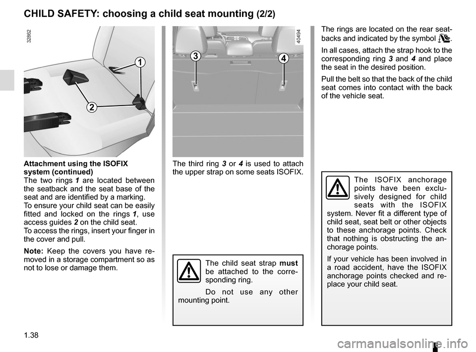 RENAULT KADJAR 2015 1.G Service Manual 1.38
CHILD SAFETY: choosing a child seat mounting (2/2)
3
The third ring 3 or 4 is used to attach 
the upper strap on some seats ISOFIX.
The ISOFIX anchorage 
points have been exclu-
sively designed f