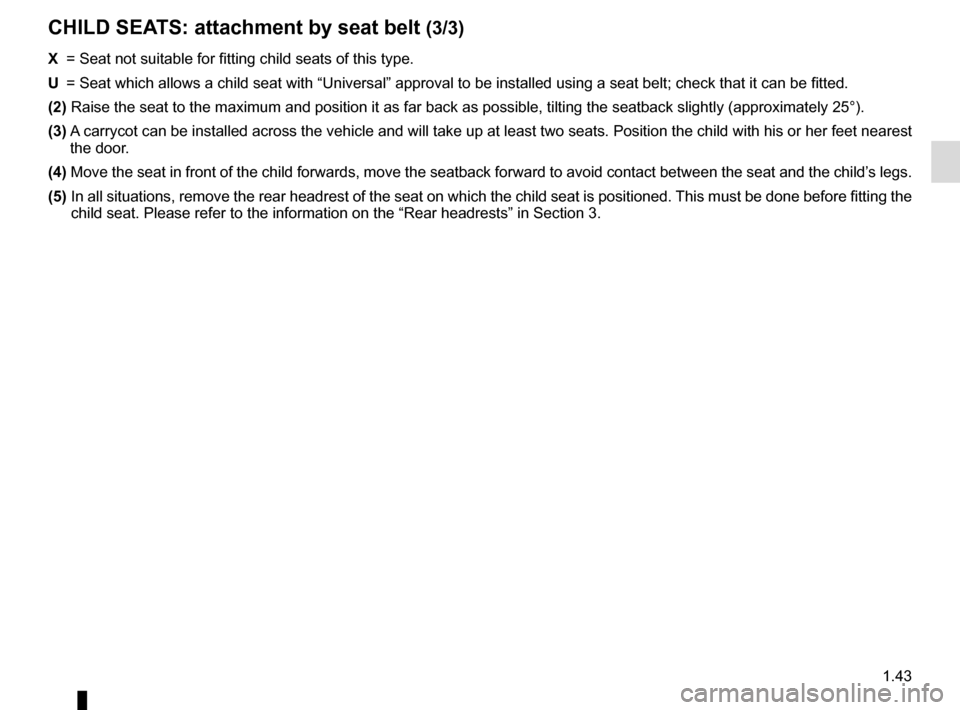 RENAULT KADJAR 2015 1.G Service Manual 1.43
X =  Seat not suitable for fitting child seats of this type.
U  =  Seat which allows a child seat with “Universal” approval to be ins\
talled using a seat belt; check that it can be fitted.
(