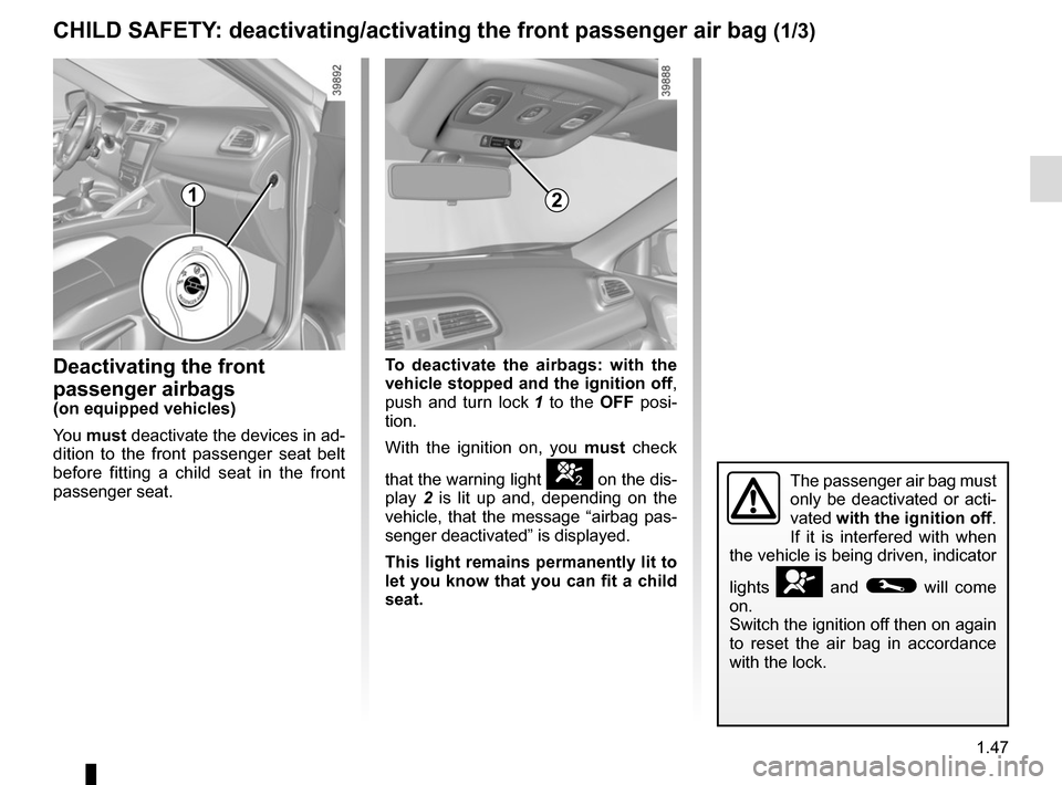 RENAULT KADJAR 2015 1.G User Guide 1.47
CHILD SAFETY: deactivating/activating the front passenger air bag (1/3)
Deactivating the front 
passenger airbags
(on equipped vehicles)
You must  deactivate the devices in ad-
dition to the fron