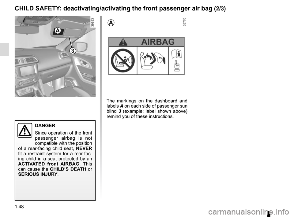 RENAULT KADJAR 2015 1.G Workshop Manual 1.48
3
DANGER
Since operation of the front 
passenger airbag is not 
compatible with the position 
of a rear-facing child seat,  NEVER 
fit a restraint system for a rear-fac-
ing child in a seat prote